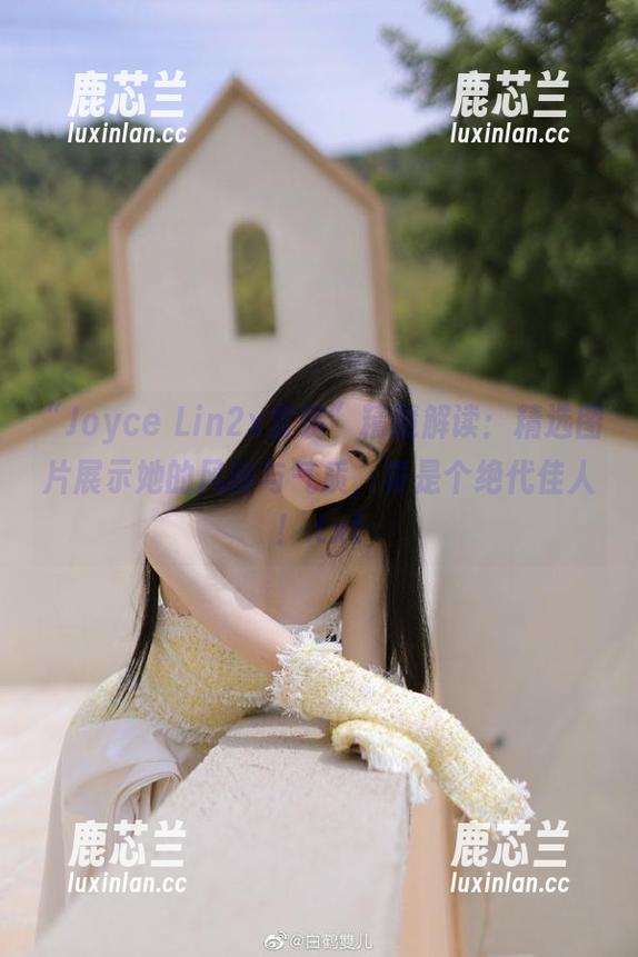 “Joyce Lin2x套装”精髓解读：精选图片展示她的风格与气质，真是个绝代佳人！.txt